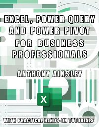 Excel, Power Query and Power Pivot for Business Professionals - Anthony Ainsley - ebook