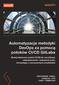 Automatyzacja metodyki DevOps za pomocą potoków CI/CD GitLaba. Buduj efektywne potoki CI/CD do weryfikacji, zabezpieczenia i wdrażania kodu, korzystając z rzeczywistych przykładów - Christopher Cowell - ebook