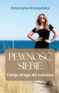 Pewność Siebie: Twoja droga do Sukcesu. - Katarzyna Kruszyńska - ebook