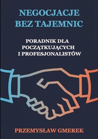 Negocjacje bez tajemnic: Poradnik dla początkujących i profesjonalistów - Przemysław Gmerek - ebook