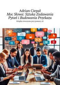 Moc Słowa: Sztuka Zadawania Pytań i Budowania Przekazu - Adrian Ciepał - ebook