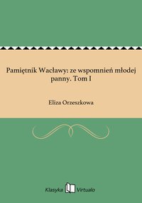 Pamiętnik Wacławy: ze wspomnień młodej panny. Tom I - Eliza Orzeszkowa - ebook