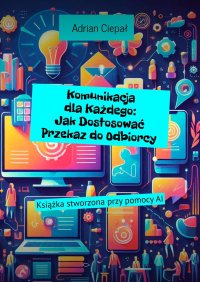 Komunikacja dla Każdego: Jak Dostosować Przekaz do Odbiorcy - Adrian Ciepał - ebook