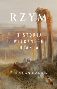 Rzym. Historia Wiecznego Miasta - Ferdinand Addis - ebook