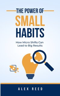 The Power of Small Habits - Alex Reed - ebook