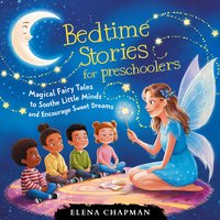 Bedtime Stories For Preschoolers. Magical Fairy Tales To Soothe Little Minds And Encourage Sweet Dreams - Elena Chapman - audiobook