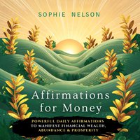 Affirmations For Money. Powerful Daily Affirmations To Manifest Financial Wealth, Abundance & Prosperity - Sophie Nelson - audiobook