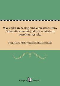 Wycieczka archeologiczna w niektóre strony Gubernii radomskiej odbyta w miesiącu wrześniu 1851 roku - Franciszek Maksymilian Sobieszczański - ebook