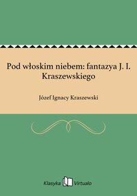 Pod włoskim niebem: fantazya J. I. Kraszewskiego - Józef Ignacy Kraszewski - ebook