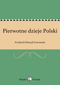 Pierwotne dzieje Polski - Fryderyk Henryk Lewestam - ebook