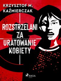 Rozstrzelani za uratowanie kobiety - Krzysztof M. Kaźmierczak - ebook