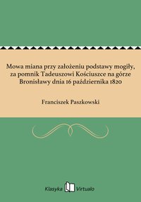 Mowa miana przy założeniu podstawy mogiły, za pomnik Tadeuszowi Kościuszce na górze Bronisławy dnia 16 października 1820 - Franciszek Paszkowski - ebook