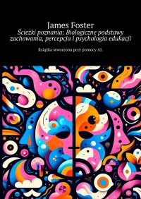 Ścieżki poznania: Biologiczne podstawy zachowania, percepcja i psychologia edukacji - James Foster - ebook