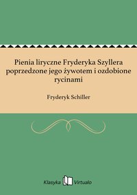 Pienia liryczne Fryderyka Szyllera poprzedzone jego żywotem i ozdobione rycinami - Fryderyk Schiller - ebook