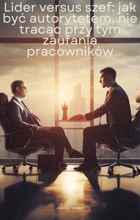 Lider versus szef: jak być autorytetem, nie tracąc przy tym zaufania pracowników - Joanna Nowak - ebook