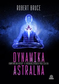 Dynamika astralna. Kompendium wiedzy o doświadczeniach poza ciałem - Robert Bruce - ebook