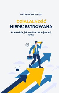 Działalność nierejestrowana - przewodnik od podstaw - Mateusz Szczygieł - ebook