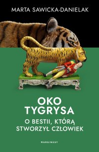 Oko tygrysa. Opowieść o bestii, którą stworzył człowiek - Marta Sawicka-Danielak - ebook