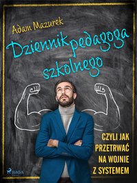 Dziennik pedagoga szkolnego. Czyli jak przetrwać na wojnie z systemem - Adam Mazurek - ebook