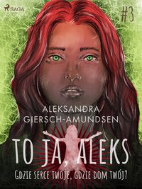 To ja, Aleks. Gdzie serce twoje, gdzie dom twój? Tom 3 - Aleksandra Giersch-Amundsen - ebook