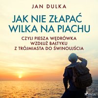 Jak nie złapać wilka na piachu, czyli piesza wędrówka wzdłuż Bałtyku z Trójmiasta do Świnoujścia - Jan Dulka - audiobook