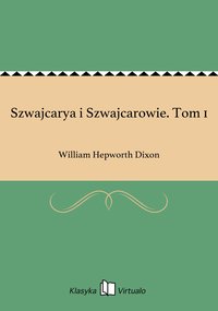 Szwajcarya i Szwajcarowie. Tom 1 - William Hepworth Dixon - ebook