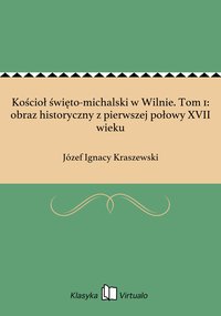 Kościoł święto-michalski w Wilnie. Tom 1: obraz historyczny z pierwszej połowy XVII wieku - Józef Ignacy Kraszewski - ebook
