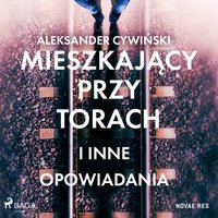 Mieszkający przy torach i inne opowiadania - Aleksander Cywiński - audiobook