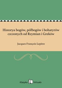 Historya bogów, półbogów i bohatyrów czczonych od Rzymian i Greków - Jacques François Lepitre - ebook