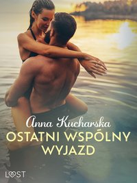 Ostatni wspólny wyjazd – opowiadanie erotyczne - Anna Kucharska - ebook