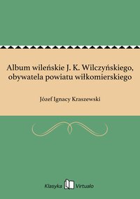 Album wileńskie J. K. Wilczyńskiego, obywatela powiatu wiłkomierskiego - Józef Ignacy Kraszewski - ebook