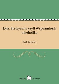 John Barleycorn, czyli Wspomnienia alkoholika - Jack London - ebook