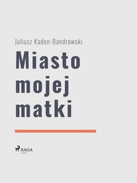 Miasto mojej matki - Juliusz Kaden Bandrowski - ebook