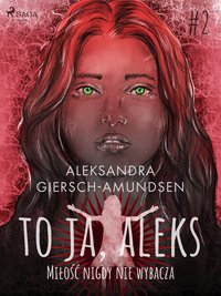 To ja, Aleks. Miłość nigdy nie wybacza. Tom 2 - Aleksandra Giersch-Amundsen - ebook