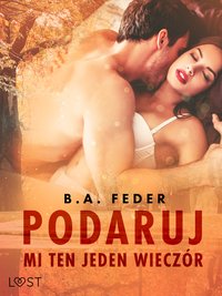 Podaruj mi ten jeden wieczór – opowiadanie erotyczne - B. A. Feder - ebook