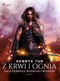 Z krwi i ognia. Saga pierwsza: Rozkład i rozkosz - Henryk Tur - ebook