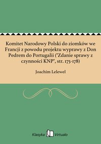 Komitet Narodowy Polski do ziomków we Francji z powodu projektu wyprawy z Don Pedrem do Portugalii ("Zdanie sprawy z czynności KNP", str. 175-178) - Joachim Lelewel - ebook