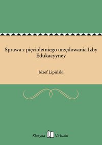 Sprawa z pięcioletniego urzędowania Izby Edukacyyney - Józef Lipiński - ebook