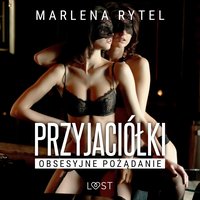 Przyjaciółki: Obsesyjne pożądanie – opowiadanie erotyczne - Marlena Rytel - audiobook