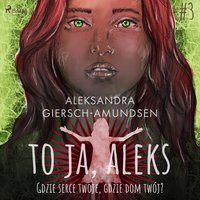 To ja, Aleks. Gdzie serce twoje, gdzie dom twój? Tom 3 - Aleksandra Giersch-Amundsen - audiobook