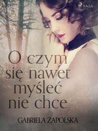 O czym się nawet myśleć nie chce - Gabriela Zapolska - ebook