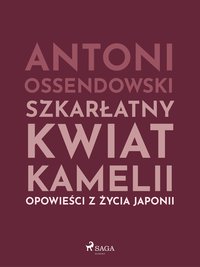 Szkarłatny kwiat kamelii. Opwiesci z zycia Japonii - Antoni Ossendowski - ebook