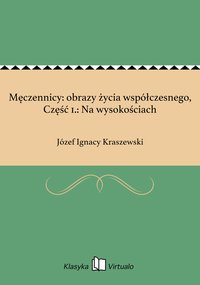 Męczennicy: obrazy życia współczesnego, Część 1.: Na wysokościach - Józef Ignacy Kraszewski - ebook