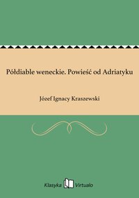Półdiable weneckie. Powieść od Adriatyku - Józef Ignacy Kraszewski - ebook