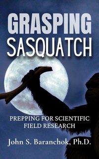 Grasping Sasquatch - Ph.D. John S. Baranchok - ebook