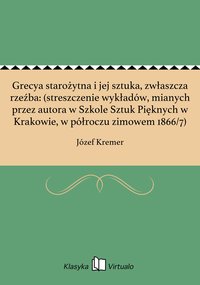 Grecya starożytna i jej sztuka, zwłaszcza rzeźba: (streszczenie wykładów, mianych przez autora w Szkole Sztuk Pięknych w Krakowie, w półroczu zimowem 1866/7) - Józef Kremer - ebook