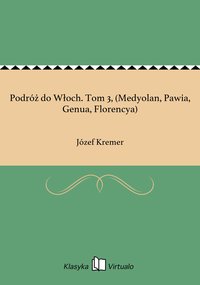 Podróż do Włoch. Tom 3, (Medyolan, Pawia, Genua, Florencya) - Józef Kremer - ebook