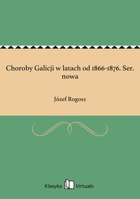 Choroby Galicji w latach od 1866-1876. Ser. nowa - Józef Rogosz - ebook