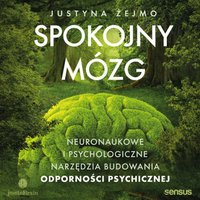 Spokojny mózg. Neuronaukowe i psychologiczne narzędzia budowania odporności psychicznej - Justyna Żejmo - audiobook