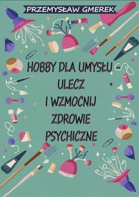 Hobby dla umysłu - ulecz i wzmocnij zdrowie psychiczne - Przemysław Gmerek - ebook